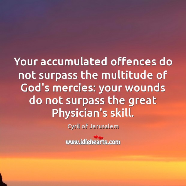 Your accumulated offences do not surpass the multitude of God’s mercies: your Cyril of Jerusalem Picture Quote