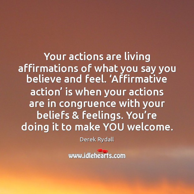 Your actions are living affirmations of what you say you believe and Derek Rydall Picture Quote