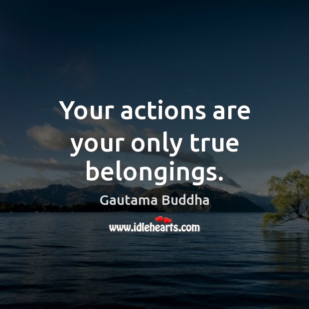 Your actions are your only true belongings. Image