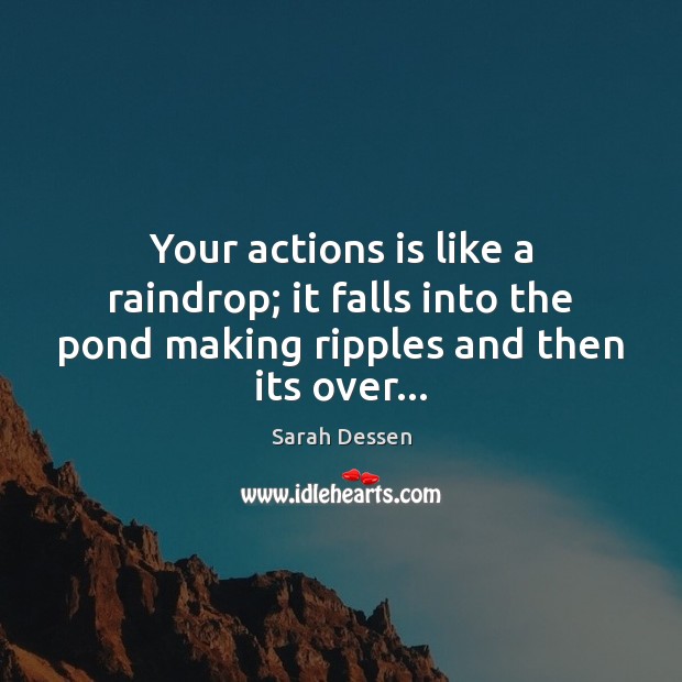 Your actions is like a raindrop; it falls into the pond making Sarah Dessen Picture Quote