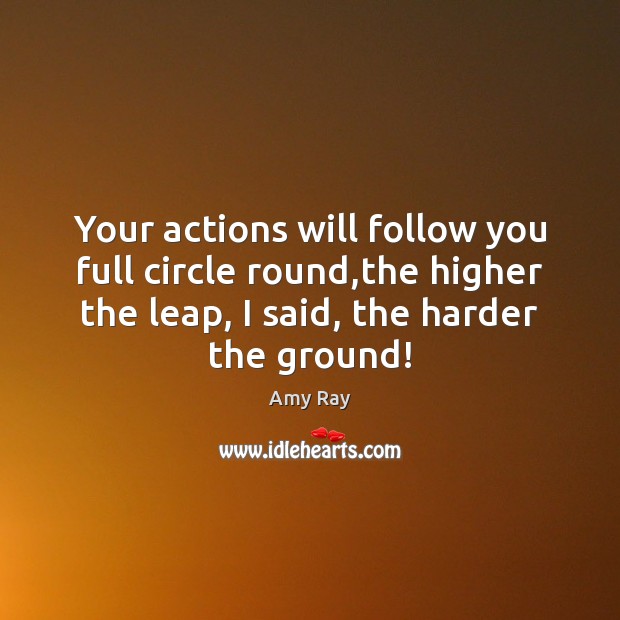Your actions will follow you full circle round,the higher the leap, Image