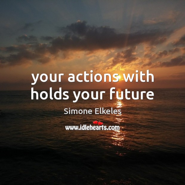 Your actions with holds your future Simone Elkeles Picture Quote
