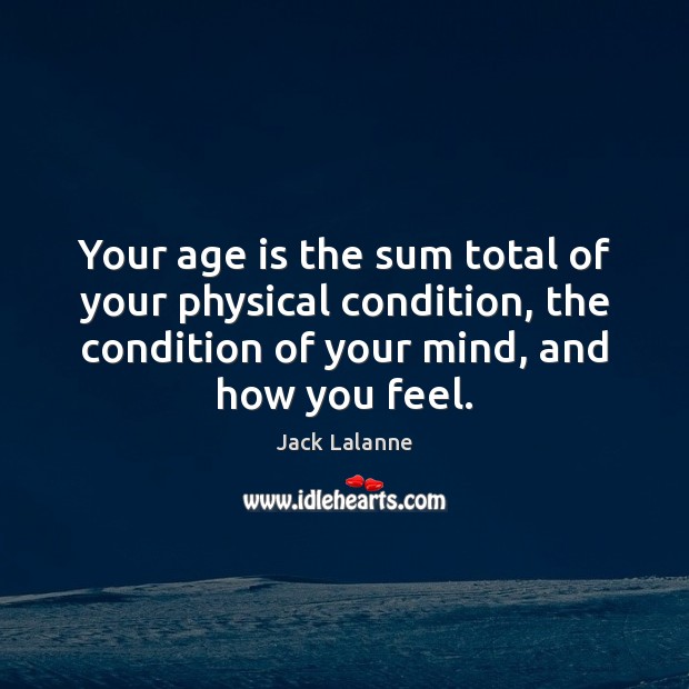 Your age is the sum total of your physical condition, the condition Jack Lalanne Picture Quote