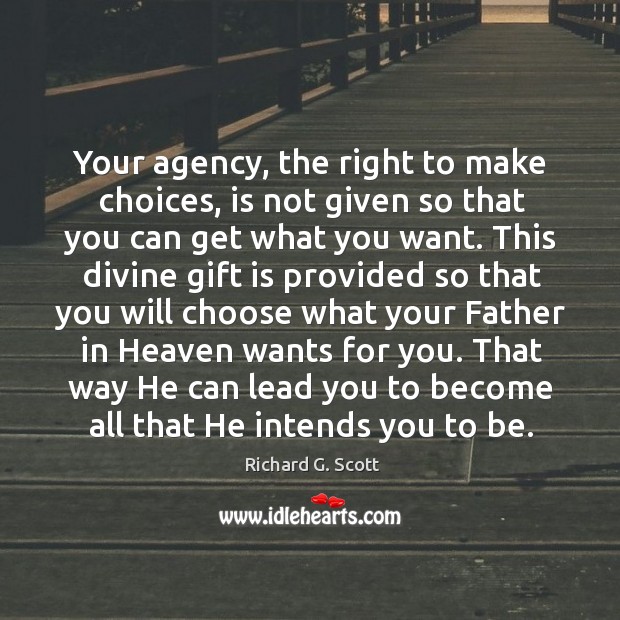 Your agency, the right to make choices, is not given so that Richard G. Scott Picture Quote