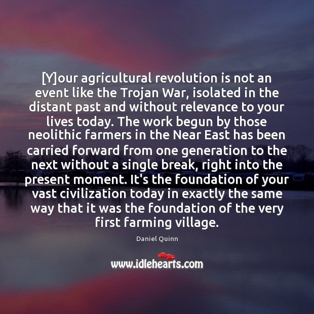 [Y]our agricultural revolution is not an event like the Trojan War, Daniel Quinn Picture Quote