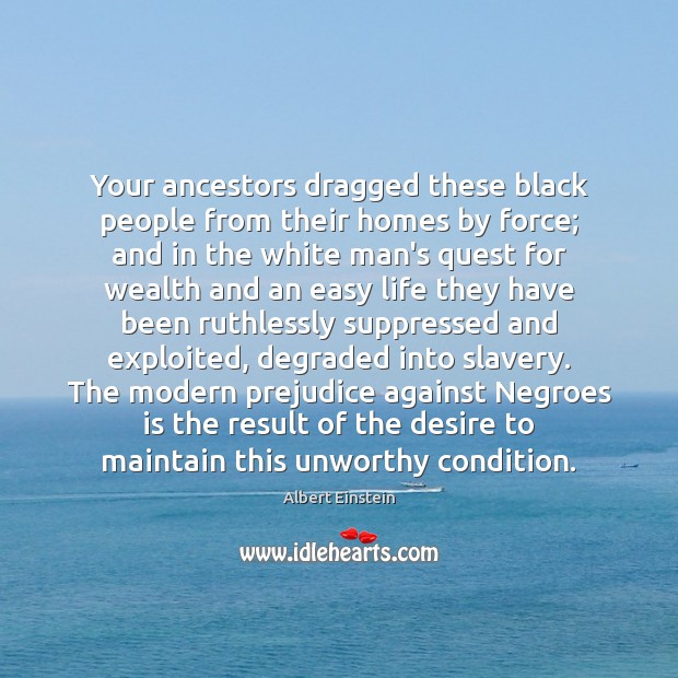 Your ancestors dragged these black people from their homes by force; and Albert Einstein Picture Quote