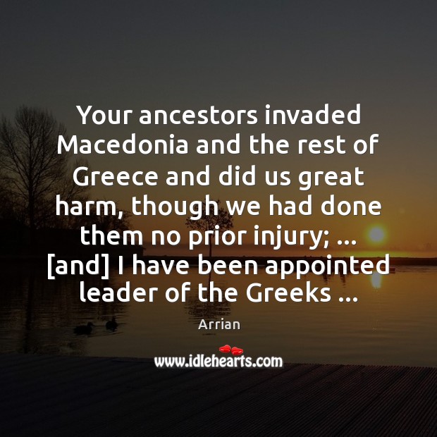 Your ancestors invaded Macedonia and the rest of Greece and did us Arrian Picture Quote
