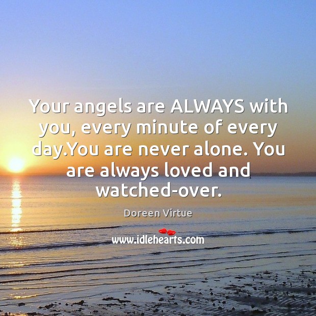 Your angels are ALWAYS with you, every minute of every day.You Doreen Virtue Picture Quote