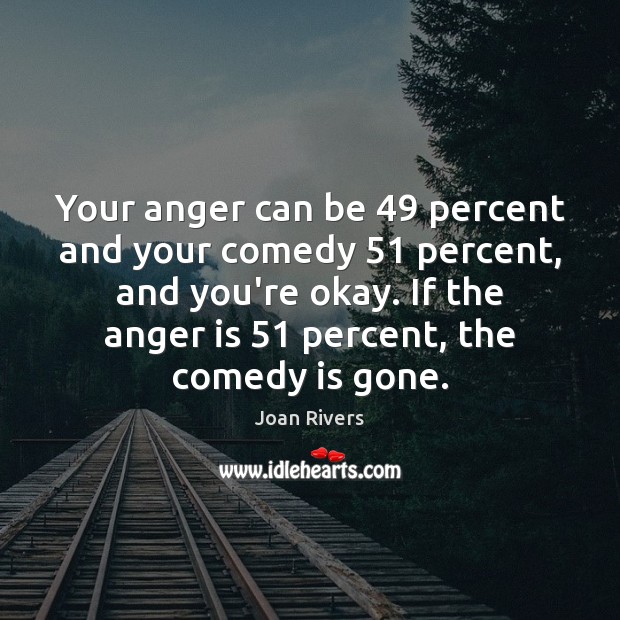 Your anger can be 49 percent and your comedy 51 percent, and you’re okay. Anger Quotes Image