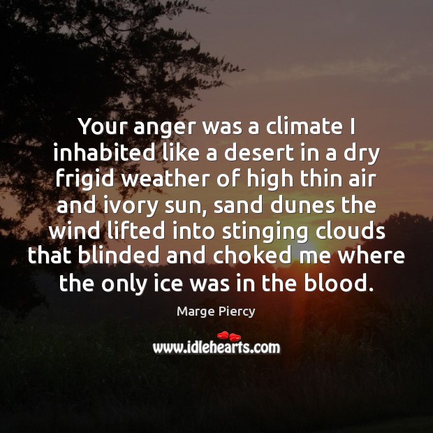 Your anger was a climate I inhabited like a desert in a Marge Piercy Picture Quote