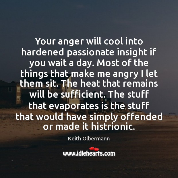 Your anger will cool into hardened passionate insight if you wait a Keith Olbermann Picture Quote