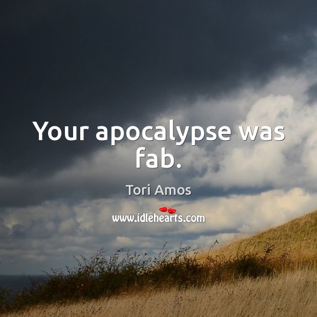 Your apocalypse was fab. Tori Amos Picture Quote