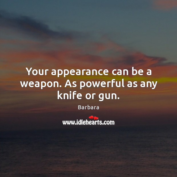 Your appearance can be a weapon. As powerful as any knife or gun. Barbara Picture Quote