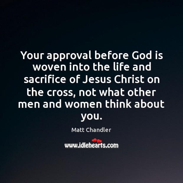Your approval before God is woven into the life and sacrifice of Matt Chandler Picture Quote
