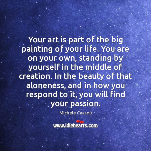Your art is part of the big painting of your life. You Michele Cassou Picture Quote