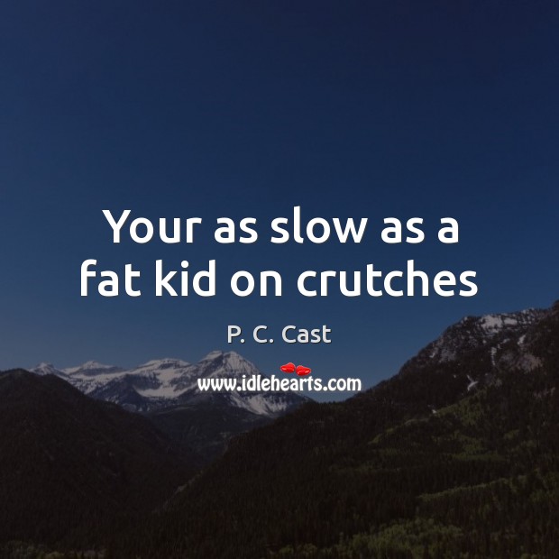 Your as slow as a fat kid on crutches P. C. Cast Picture Quote