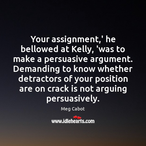 Your assignment,’ he bellowed at Kelly, ‘was to make a persuasive Meg Cabot Picture Quote