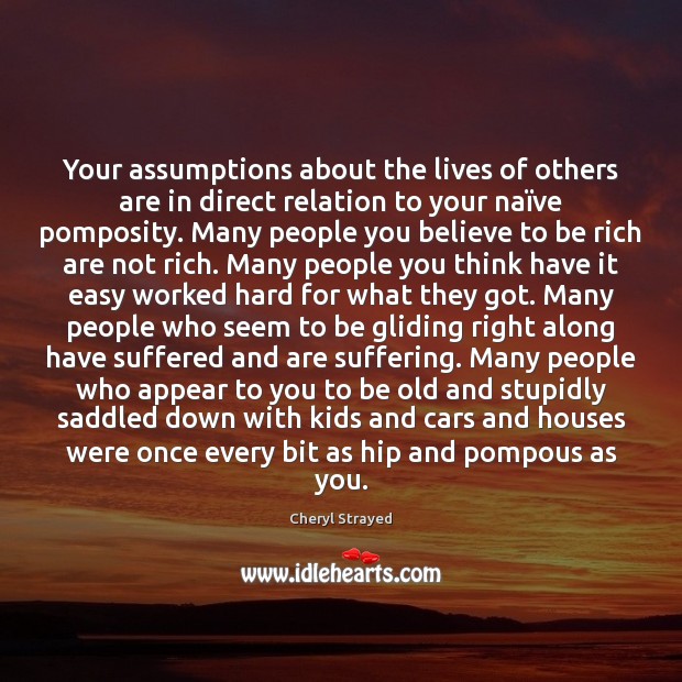 Your assumptions about the lives of others are in direct relation to 