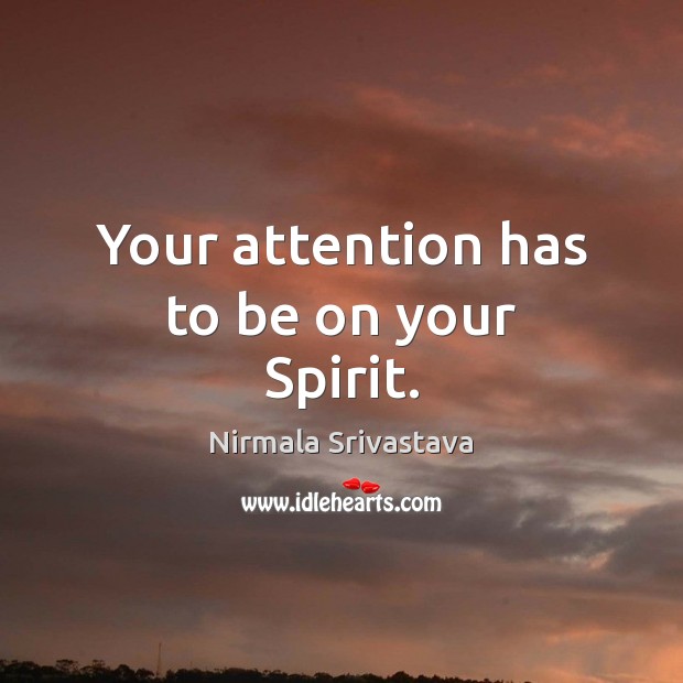 Your attention has to be on your Spirit. Nirmala Srivastava Picture Quote