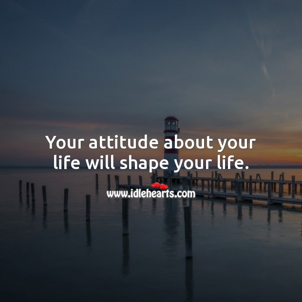 Your attitude about your life will shape your life. Attitude Quotes Image