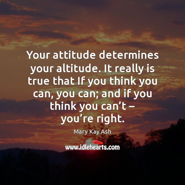 Your attitude determines your altitude. It really is true that If you Mary Kay Ash Picture Quote