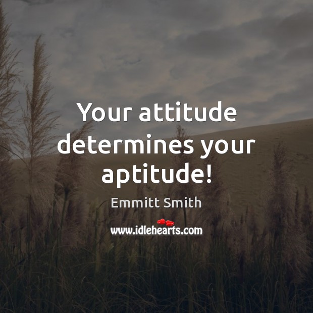 Your attitude determines your aptitude! Emmitt Smith Picture Quote