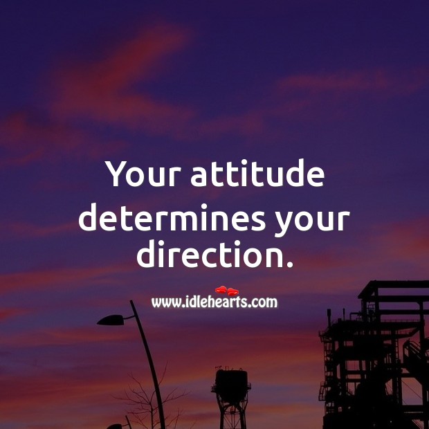 Your attitude determines your direction. 