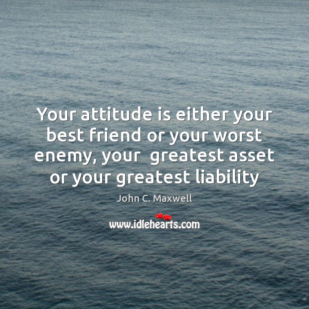 Your attitude is either your best friend or your worst enemy, your Image
