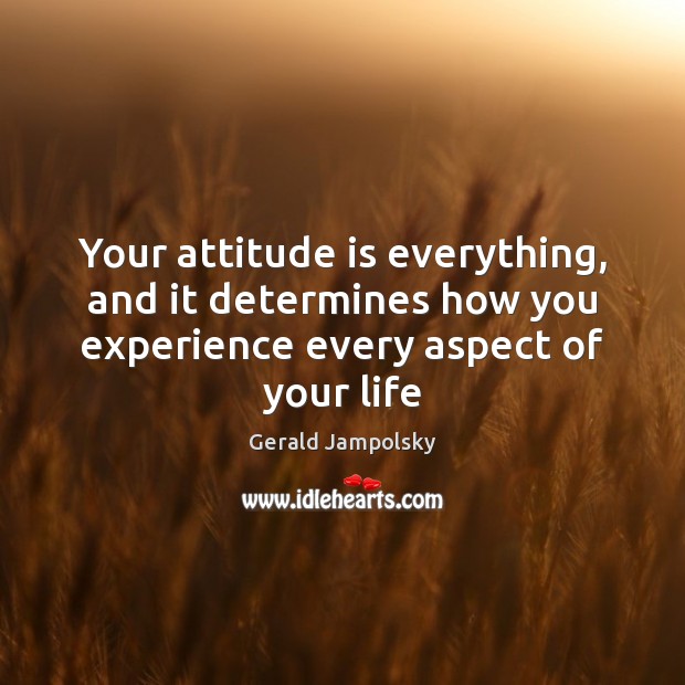 Your attitude is everything, and it determines how you experience every aspect Gerald Jampolsky Picture Quote
