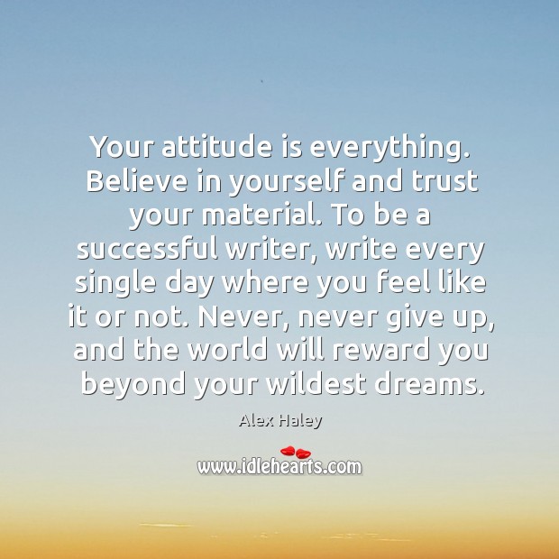 Your attitude is everything. Believe in yourself and trust your material. To Believe in Yourself Quotes Image