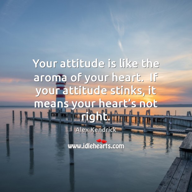 Your attitude is like the aroma of your heart.  If your attitude Image