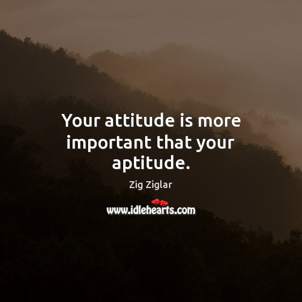 Your attitude is more important that your aptitude. Zig Ziglar Picture Quote