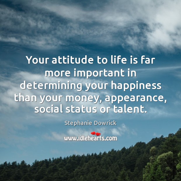 Your attitude to life is far more important in determining your happiness Stephanie Dowrick Picture Quote