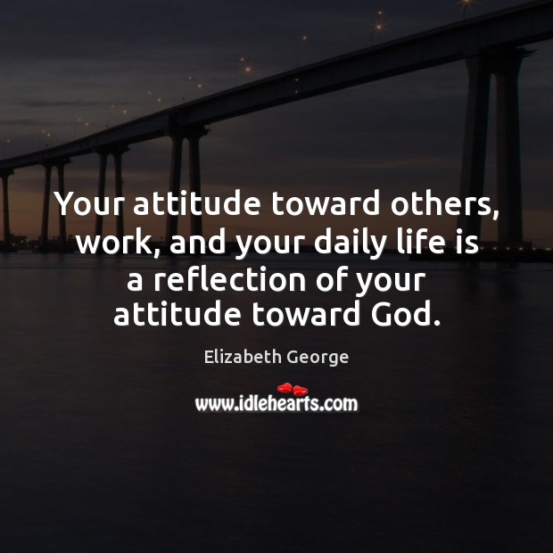 Your attitude toward others, work, and your daily life is a reflection Elizabeth George Picture Quote