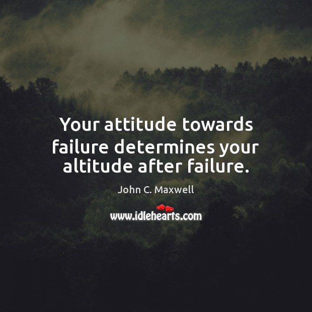 Your attitude towards failure determines your altitude after failure. John C. Maxwell Picture Quote