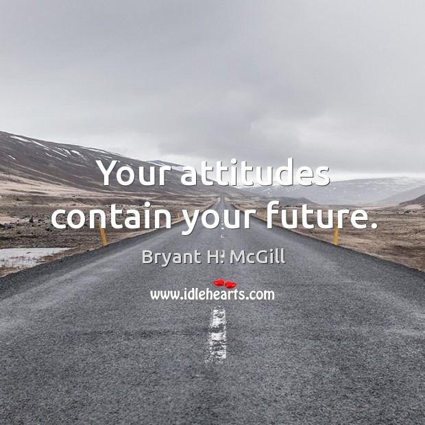 Your attitudes contain your future. Bryant H. McGill Picture Quote