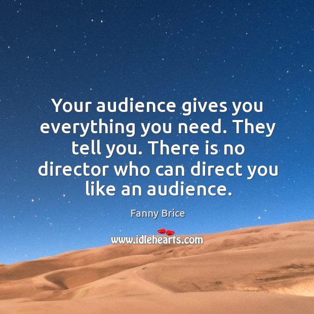 Your audience gives you everything you need. They tell you. Fanny Brice Picture Quote