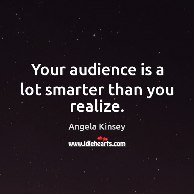 Your audience is a lot smarter than you realize. Angela Kinsey Picture Quote