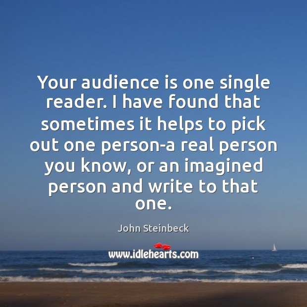 Your audience is one single reader. I have found that sometimes it John Steinbeck Picture Quote