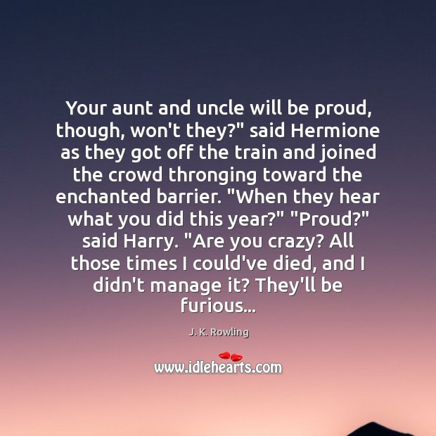 Your aunt and uncle will be proud, though, won’t they?” said Hermione J. K. Rowling Picture Quote