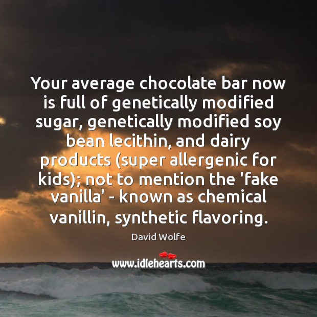 Your average chocolate bar now is full of genetically modified sugar, genetically 