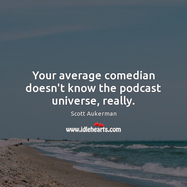 Your average comedian doesn’t know the podcast universe, really. Scott Aukerman Picture Quote