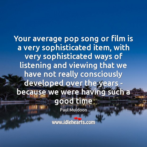 Your average pop song or film is a very sophisticated item, with Paul Muldoon Picture Quote