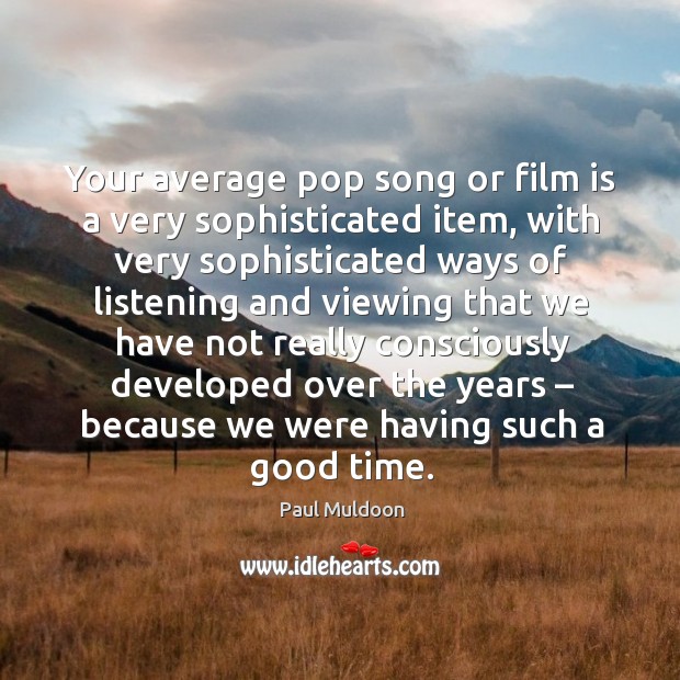 Your average pop song or film is a very sophisticated item Paul Muldoon Picture Quote