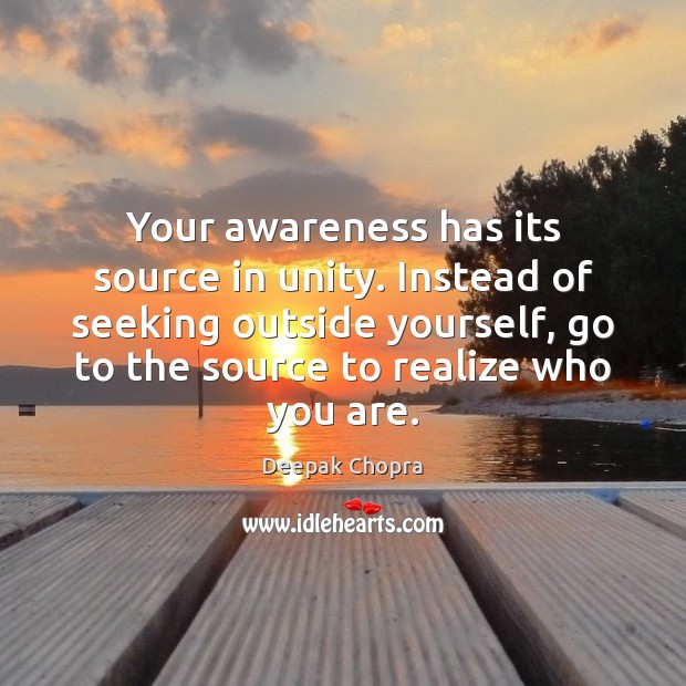Your awareness has its source in unity. Instead of seeking outside yourself, Deepak Chopra Picture Quote