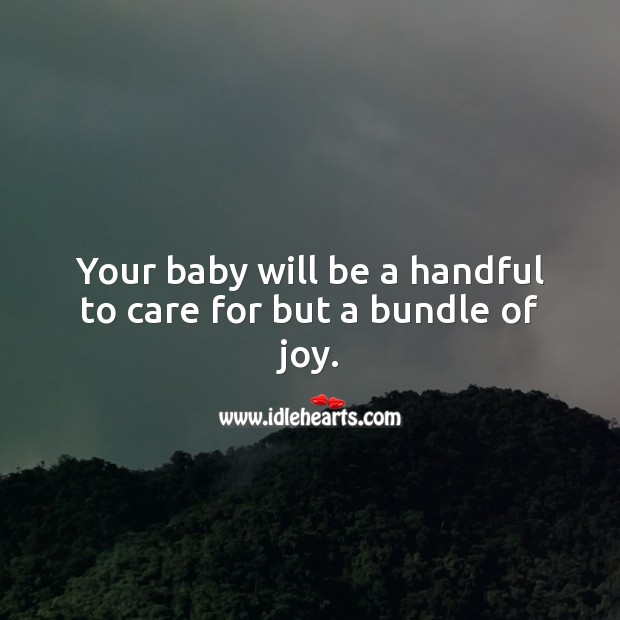 Your baby will be a handful to care for but a bundle of joy. New Baby Wishes Image