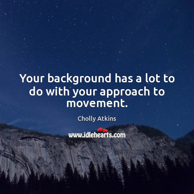 Your background has a lot to do with your approach to movement. Cholly Atkins Picture Quote