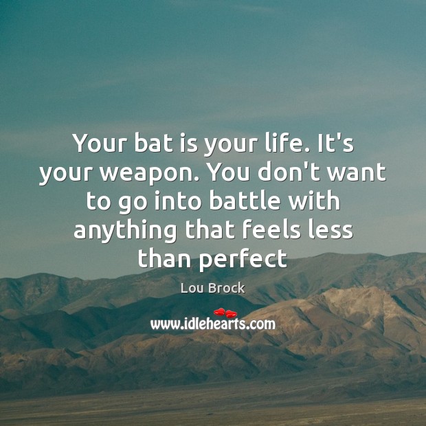 Your bat is your life. It’s your weapon. You don’t want to Lou Brock Picture Quote