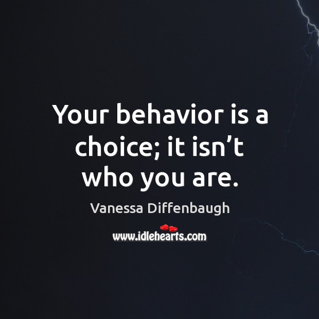 Your behavior is a choice; it isn’t who you are. Behavior Quotes Image