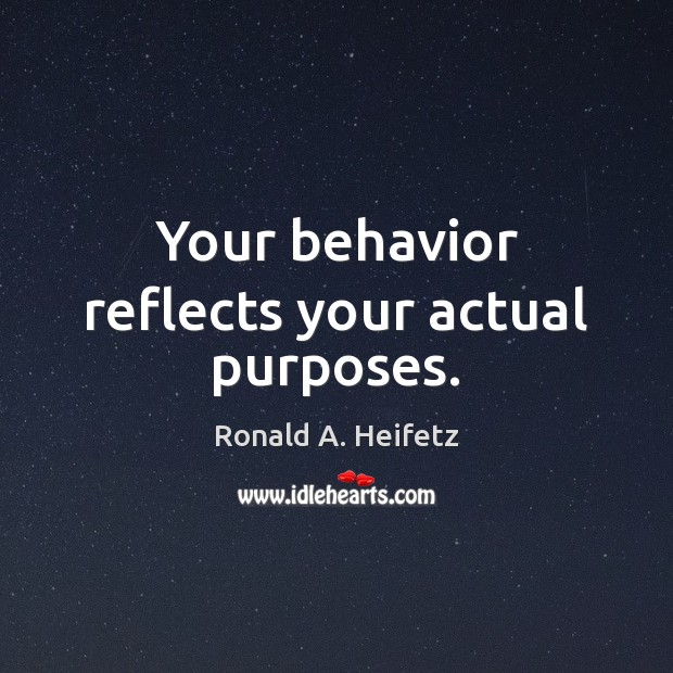 Your behavior reflects your actual purposes. Ronald A. Heifetz Picture Quote